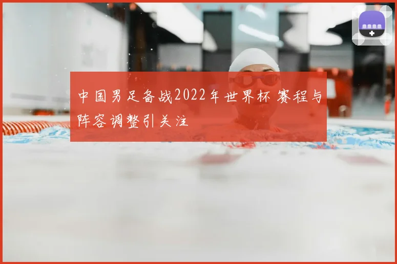 中国男足备战2022年世界杯 赛程与阵容调整引关注