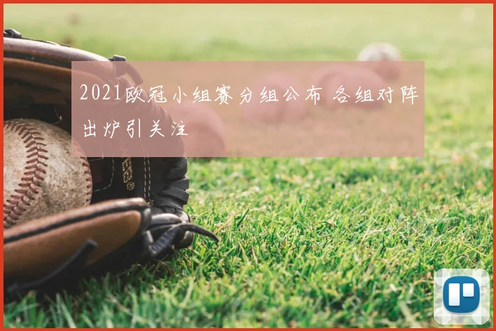 2021欧冠小组赛分组公布 各组对阵出炉引关注