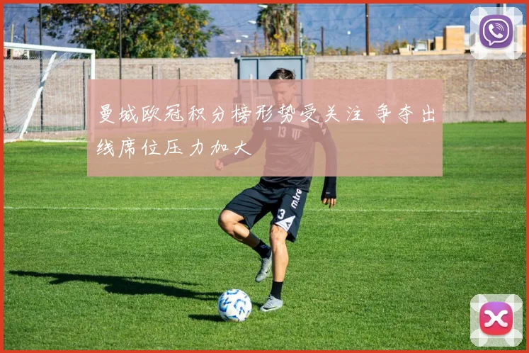 曼城欧冠积分榜形势受关注 争夺出线席位压力加大