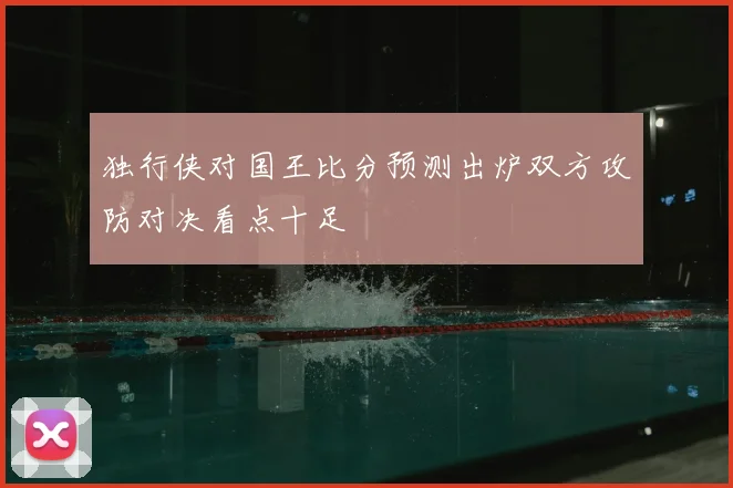 独行侠对国王比分预测出炉双方攻防对决看点十足