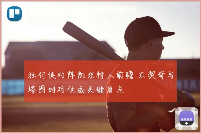 独行侠对阵凯尔特人前瞻 东契奇与塔图姆对位成关键看点