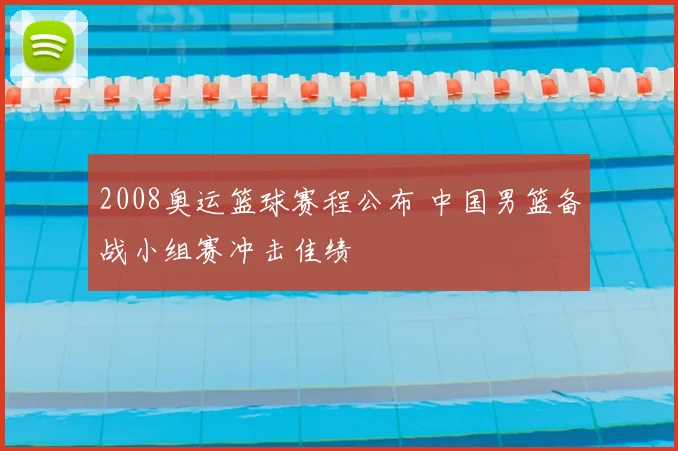 2008奥运篮球赛程公布 中国男篮备战小组赛冲击佳绩