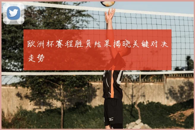 欧洲杯赛程胜负结果揭晓关键对决走势