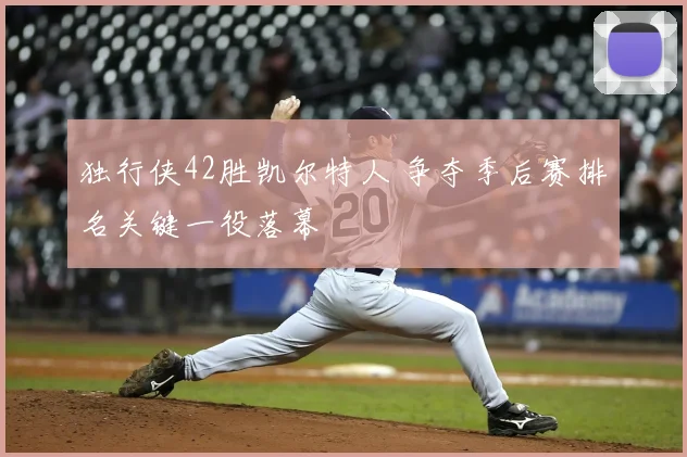 独行侠42胜凯尔特人 争夺季后赛排名关键一役落幕
