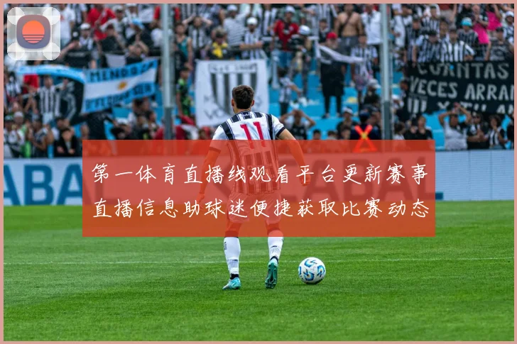 第一体育直播线观看平台更新赛事直播信息助球迷便捷获取比赛动态
