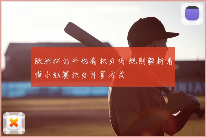 欧洲杯打平也有积分吗 规则解析看懂小组赛积分计算方式