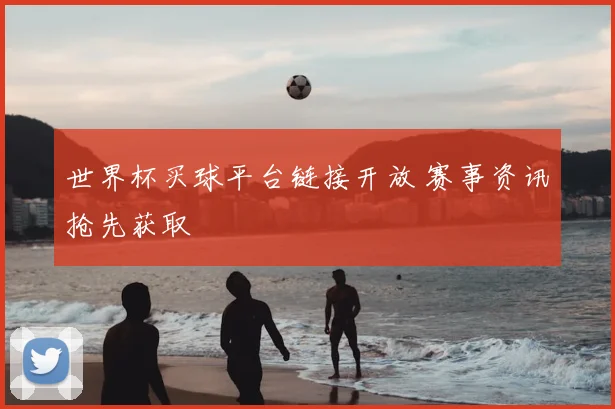世界杯买球平台链接开放 赛事资讯抢先获取