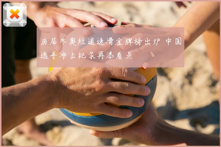 历届冬奥短道速滑金牌榜出炉 中国选手冲击纪录再添看点