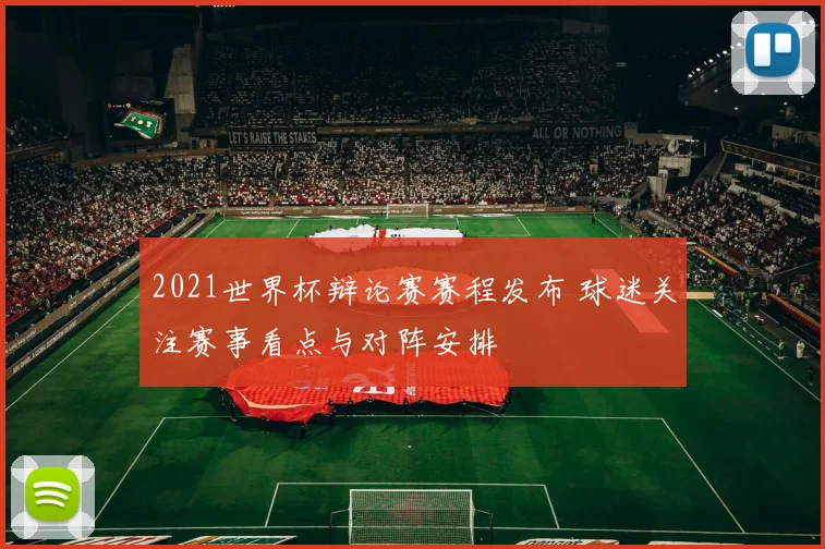 2021世界杯辩论赛赛程发布 球迷关注赛事看点与对阵安排
