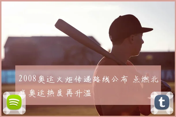 2008奥运火炬传递路线公布 点燃北京奥运热度再升温