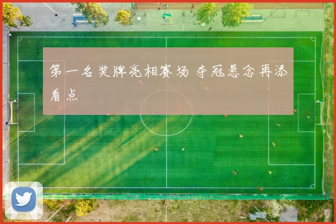 第一名奖牌亮相赛场 夺冠悬念再添看点