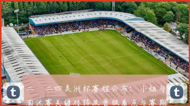 二〇二四美洲杯赛程公布：小组与淘汰赛关键对阵及晋级看点与赛期时间