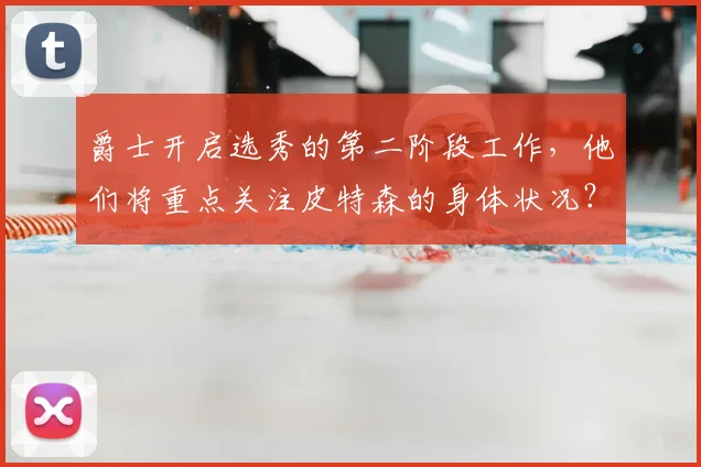 爵士开启选秀的第二阶段工作,他们将重点关注皮特森的身体状况?