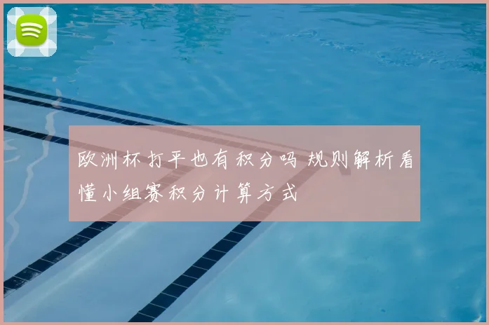 欧洲杯打平也有积分吗 规则解析看懂小组赛积分计算方式