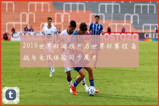 2010世界杯游戏开启世界杯赛程 备战与竞技体验同步展开