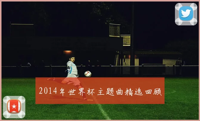 2014年世界杯主题曲精选回顾