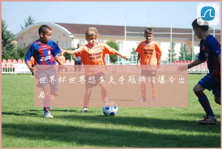 世界杯世界悲多支夺冠热门爆冷出局