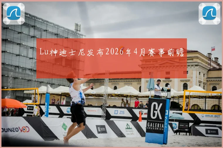 Lu神迪士尼发布2026年4月赛事前瞻
